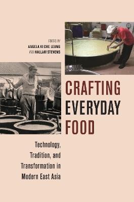 Crafting Everyday Food: Technology, Tradition, and Transformation in Modern East Asia - cover