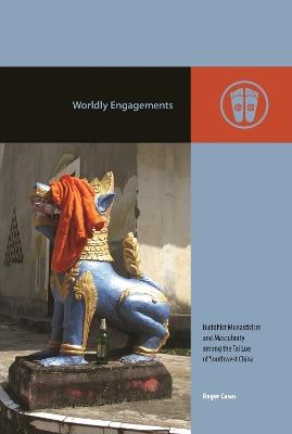 Worldly Engagements: Buddhist Monasticism and Masculinity Among the Tai Lue of Southwest China - Roger Casas - cover