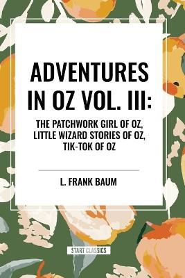 Adventures in Oz: The Patchwork Girl of Oz, Little Wizard Stories of Oz, Tik-Tok of Oz, Vol. III - L Frank Baum - cover