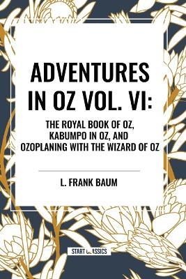 Adventures in Oz: The Royal Book of Oz, Kabumpo in Oz. and Ozoplaning with the Wizard of Oz, Vol. VI - L Frank Baum,Ruth Plumly Thompson - cover