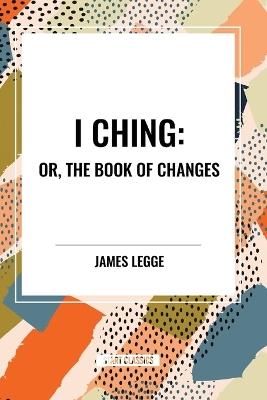 I Ching: Or, the Book of Changes - James Legge - cover