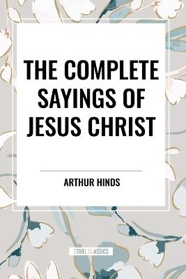 The Complete Sayings of Jesus Christ - Arthur Hinds - cover