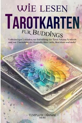 Wie lesen TarotKarten: Vollst?ndiger Leitfaden zur Enth?llung der Tarot Arkana-Symbolik - Templum Dianae Media - cover