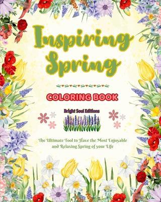 Inspiring Spring Coloring Book Stunning Springtime Elements Intertwined in Gorgeous Creative Patterns: The Ultimate Tool to Have the Most Enjoyable and Relaxing Spring of your Life - Bright Soul Editions - cover