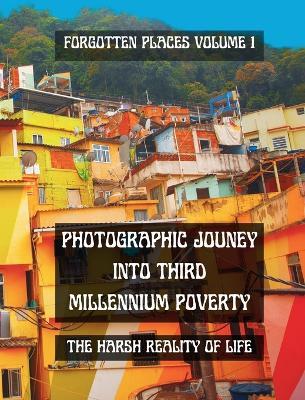Photographic Journey into Third Millennium Poverty: Forgotten Places Volume 1: The harsh reality of life in a black and white photo book - Jacqueline de la Route - cover