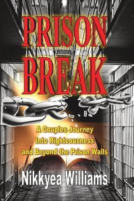 Prison Break: A Couples Journey Into Righteousness and Beyond the Prison Walls - Nikkyea Williams - cover