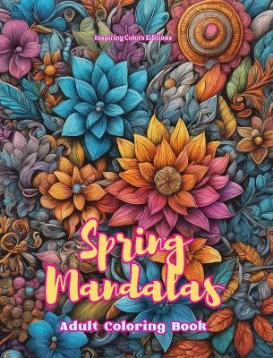 Spring Mandalas Adult Coloring Book Anti-Stress and Relaxing Mandalas to Promote Creativity: Mystical Designs Full of Spring Life to Relieve Stress and Balance the Mind - Inspiring Colors Editions - cover