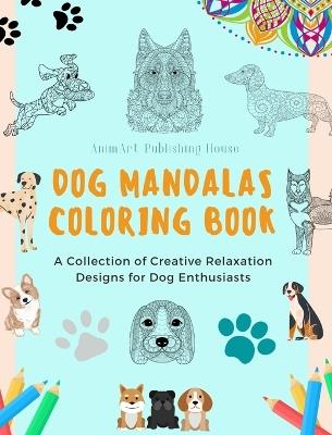 Dog Mandalas Coloring Book for Dog Lovers Anti-Stress and Relaxing Canine Mandalas to Promote Creativity: A Collection of Creative Relaxation Designs for Dog Enthusiasts - Animart Publishing House - cover