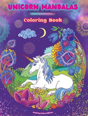 Unicorn Mandalas Coloring Book Anti-Stress and Creative Unicorn Scenes for Teens and Adults: A Collection of Mythological Mandalas to Enhance Creativity and Relaxation - Inspiring Colors Editions - cover