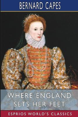 Where England Sets Her Feet (Esprios Classics): A Romance - Bernard Capes - cover