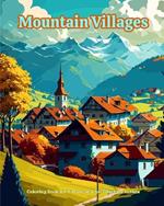 Mountain Villages Coloring Book for Nature and Architecture Lovers Amazing Designs for Total Relaxation: Dream Villages in Breathtaking Mountain Scenery to Foster Creativity