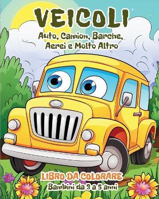 Veicoli - Libro da Colorare per Bambini da 3 a 5 anni: Auto, Camion, Barche, Aerei e Molto Altro - Astrid Tate - cover