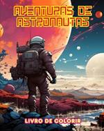 Aventuras de astronautas - Livro de colorir - Cole??o art?stica de designs espaciais: Aprimore sua criatividade e relaxe explorando o espa?o sideral