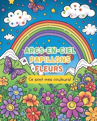 Arcs-en-ciel, Papillons. Fleurs - Ce sont mes couleurs!: Livre de coloriage pour les enfants de 6 à 12 ans: - Astrid Tate - cover