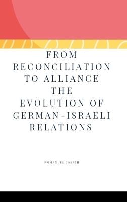 From Reconciliation to Alliance The Evolution of German-Israeli Relations - Emmanuel Joseph - cover