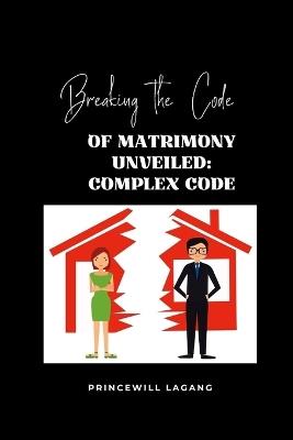 Breaking the Code of Matrimonyâ-s Unveiled: Complex Code - Princewill Lagang - cover