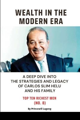 Wealth in the Modern Era: A Deep Dive into the Strategies and Legacy of Carlos Slim Helu and His Family - Princewill Lagang - cover