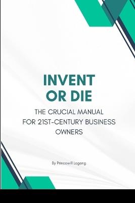 Invent or Die: The Crucial Manual for 21st-Century Business Owners - Princewill Lagang - cover