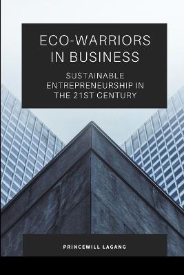 Eco-Warriors in Business: Sustainable Entrepreneurship in the 21st Century - Princewill Lagang - cover