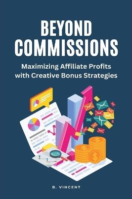 Beyond Commissions (Large Print Edition): Maximizing Affiliate Profits with Creative Bonus Strategies - B Vincent - cover