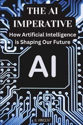 The AI Imperative: How Artificial Intelligence is Shaping Our Future - B Vincent - cover