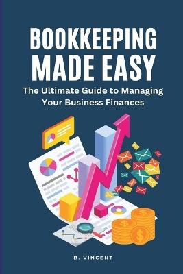 Bookkeeping Made Easy (Large Print Edition): The Ultimate Guide to Managing Your Business Finances - B Vincent - cover
