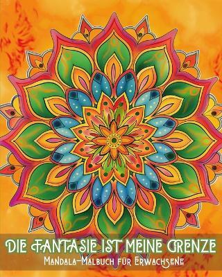 Die Fantasie ist meine Grenze - Mandala-Malbuch f?r Erwachsene: Stressabbau und beruhigende Muster f?r Maltherapie und kreative Entspannung - Adda Montanari - cover