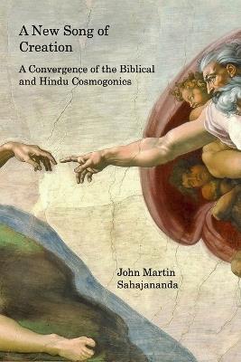 A New Song of Creation: A Convergence of the Biblical and Hindu Cosmogonies - John Martin Sahajananda - cover