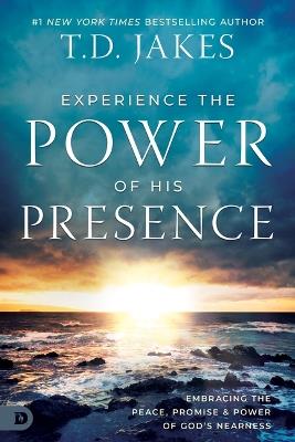 Experience the Power of His Presence: Embracing the Peace, Promise, and Power of God's Nearness - T D Jakes - cover