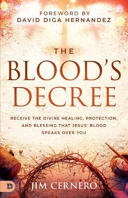 The Blood's Decree: Receive the Divine Healing, Protection, and Blessing That Jesus' Blood Speaks Over You - Jim Cernero - cover