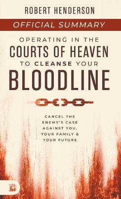 The Official Summary of Operating in the Courts of Heaven to Cleanse Your Bloodline: Cancel the Enemy's Case Against You, Your Family, and Your Future - Robert Henderson - cover