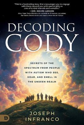 Decoding Cody: Secrets of the Spectrum from People with Autism Who See, Hear, and Smell in the Unseen Realm - Joseph Infranco - cover