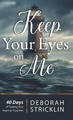 Keep Your Eyes On Me: Forty Days of Training Your Heart To Trust Him - Deborah Stricklin - cover