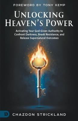 Unlocking Heaven's Power: Activating Your God-Given Authority to Confront Darkness, Break Resistance, and Release Supernatural Outcomes - Chazdon Strickland - cover