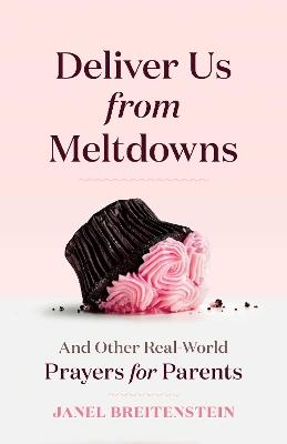 Deliver Us from Meltdowns: And Other Real-World Prayers for Parents - Janel Breitenstein - cover