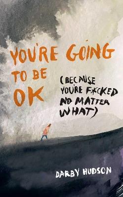 You're Going to Be OK: (Because You're F*cked No Matter What) - Darby Hudson - cover