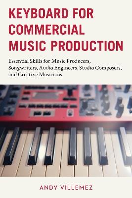 Keyboard for Commercial Music Production: Essential Skills for Music Producers, Songwriters, Audio Engineers, Studio Composers, and Creative Musicians - Andy Villemez - cover