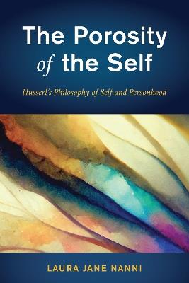 The Porosity of the Self: Husserl's Philosophy of Self and Personhood - Laura Jane Nanni - cover
