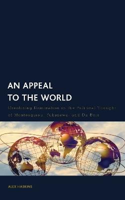 An Appeal to the World: Creolizing Domination in the Political Thought of Montesquieu, Fukuzawa, and Du Bois - Alex Haskins - cover