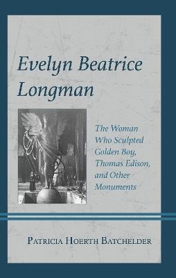 Evelyn Beatrice Longman: The Woman Who Sculpted Golden Boy, Thomas Edison, and Other Monuments - Patricia Hoerth Batchelder - cover