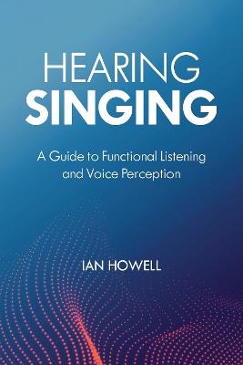 Hearing Singing: A Guide to Functional Listening and Voice Perception - Ian Howell - cover