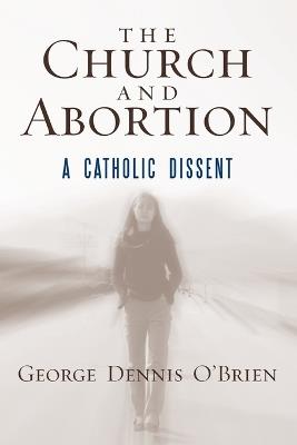The Church and Abortion: A Catholic Dissent - George Dennis O'Brien - cover