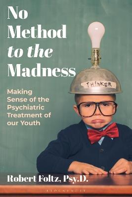 No Method to the Madness: Making Sense of the Psychiatric Treatment of our Youth - Robert Foltz - cover