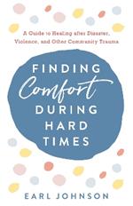 Finding Comfort During Hard Times: A Guide to Healing after Disaster, Violence, and Other Community Trauma