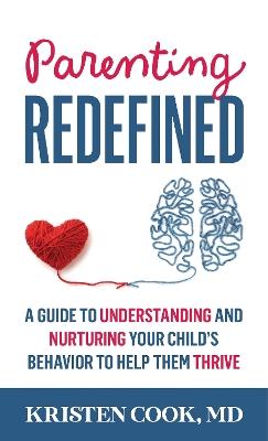 Parenting Redefined: A Guide to Understanding and Nurturing Your Child's Behavior to Help Them Thrive - Kristen Cook - cover