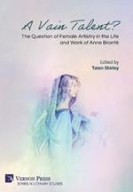 A Vain Talent? The Question of Female Artistry in the Life and Work of Anne Brontë