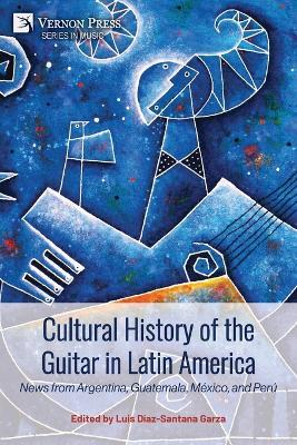 Cultural History of the Guitar in Latin America: News from Argentina, Guatemala, México, and Perú - cover