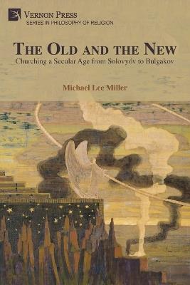 The Old and the New: Churching a Secular Age from Solovyóv to Bulgakov - Michael Lee Miller - cover