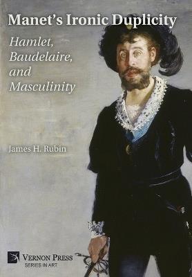 Manet’s Ironic Duplicity: Hamlet, Baudelaire, and Masculinity [B&W] - James H. Rubin - cover