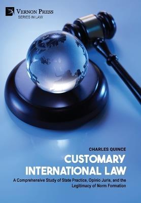 Customary International Law: A Comprehensive Study of State Practice, Opinio Juris, and the Legitimacy of Norm Formation - Charles Quince - cover